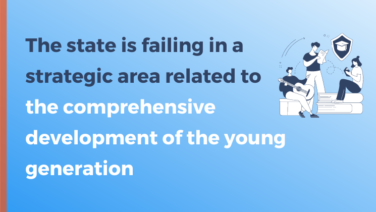 The state is failing in a strategic area related to the comprehensive development of the young generation